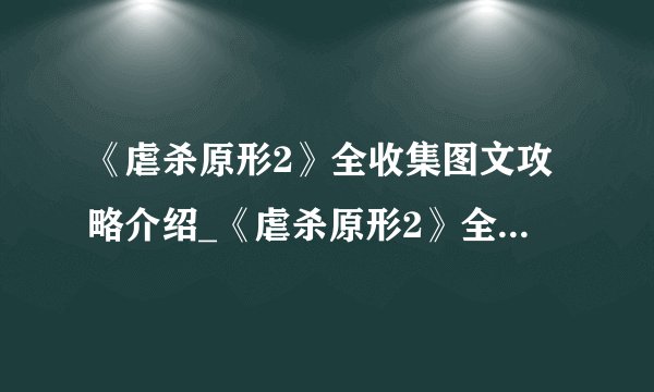 《虐杀原形2》全收集图文攻略介绍_《虐杀原形2》全收集图文攻略是什么
