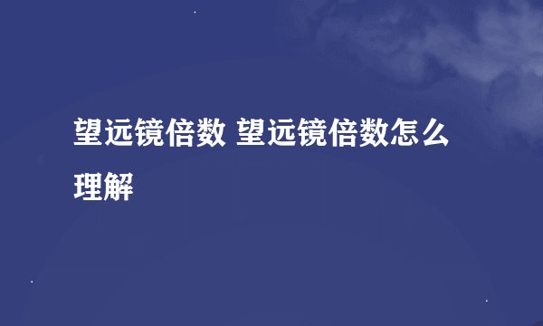 望远镜倍数 望远镜倍数怎么理解