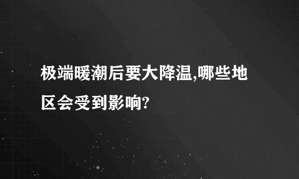 极端暖潮后要大降温,哪些地区会受到影响?
