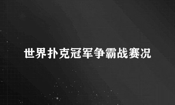 世界扑克冠军争霸战赛况