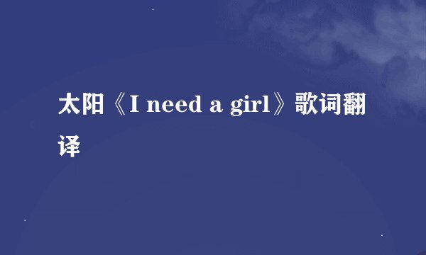 太阳《I need a girl》歌词翻译