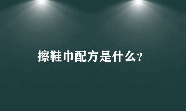 擦鞋巾配方是什么？