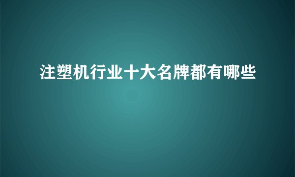 注塑机行业十大名牌都有哪些