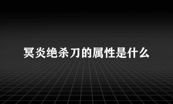 冥炎绝杀刀的属性是什么