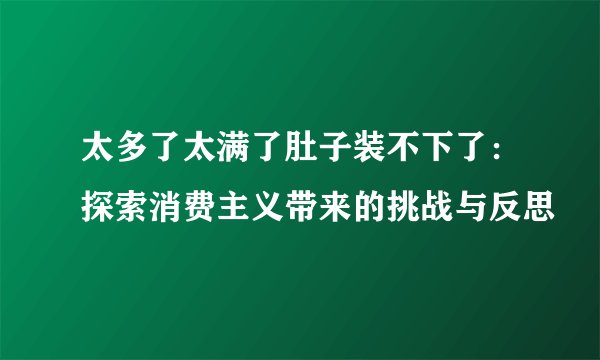 太多了太满了肚子装不下了：探索消费主义带来的挑战与反思