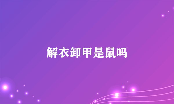 解衣卸甲是鼠吗