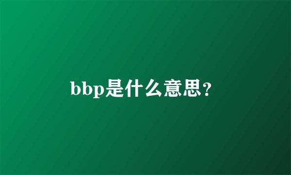 bbp是什么意思？