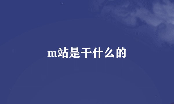 m站是干什么的