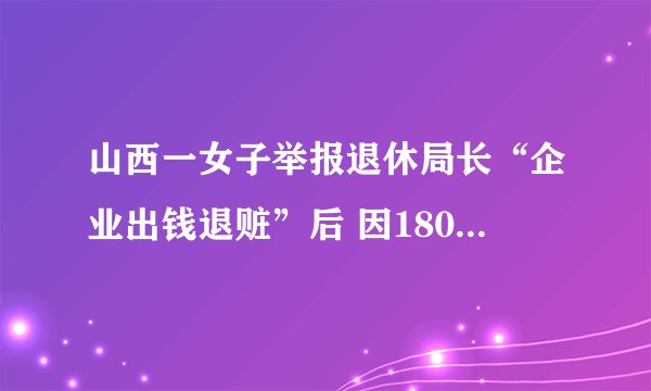山西一女子举报退休局长“企业出钱退赃”后 因1805元被追逃