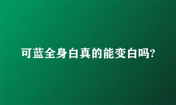 可蓝全身白真的能变白吗?