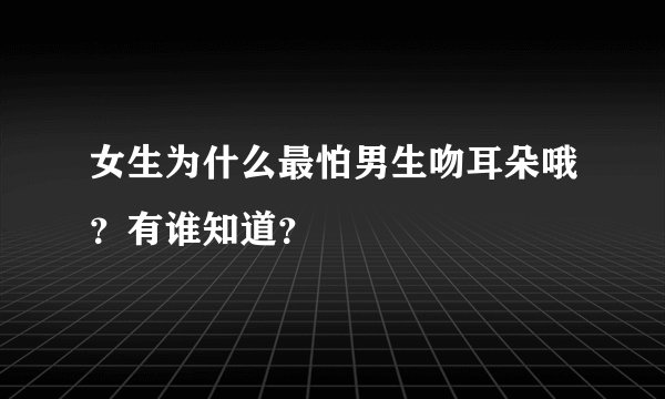 女生为什么最怕男生吻耳朵哦？有谁知道？
