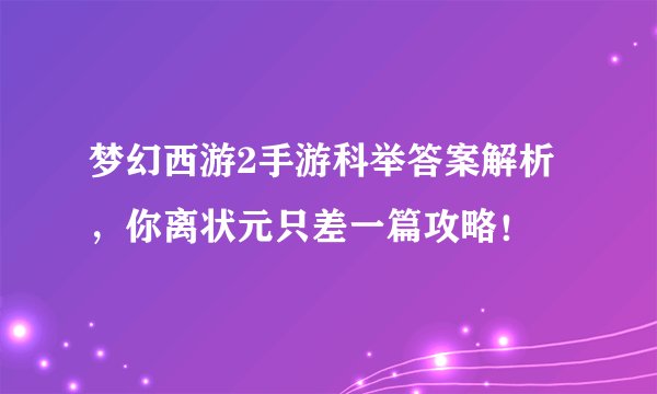 梦幻西游2手游科举答案解析，你离状元只差一篇攻略！