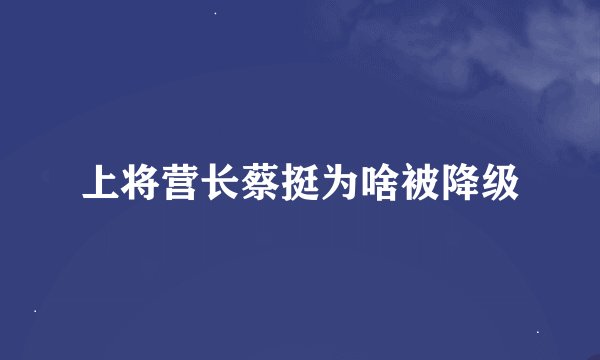 上将营长蔡挺为啥被降级