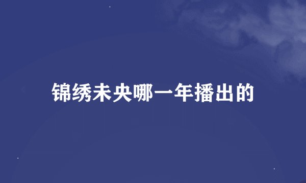 锦绣未央哪一年播出的