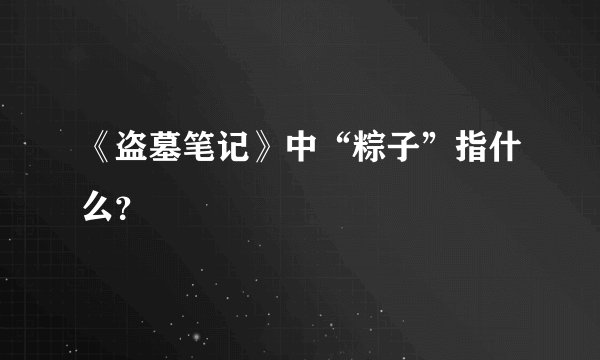《盗墓笔记》中“粽子”指什么？