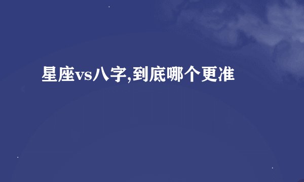 星座vs八字,到底哪个更准