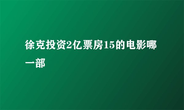 徐克投资2亿票房15的电影哪一部