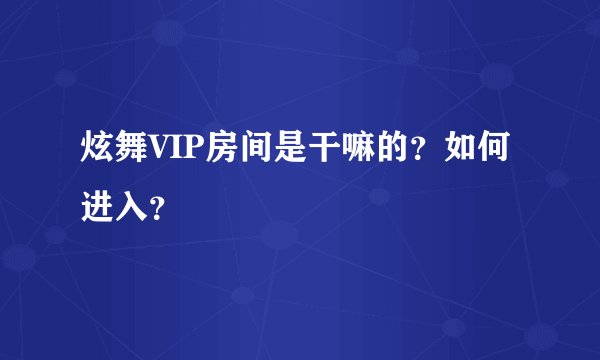 炫舞VIP房间是干嘛的？如何进入？
