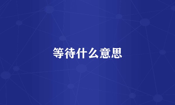 等待什么意思