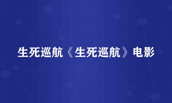 生死巡航《生死巡航》电影