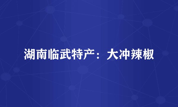 湖南临武特产：大冲辣椒