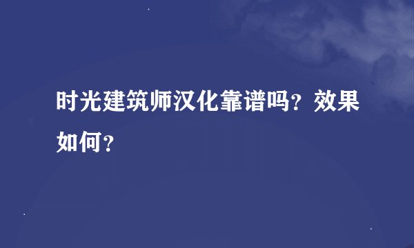 时光建筑师汉化靠谱吗？效果如何？