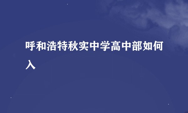 呼和浩特秋实中学高中部如何入