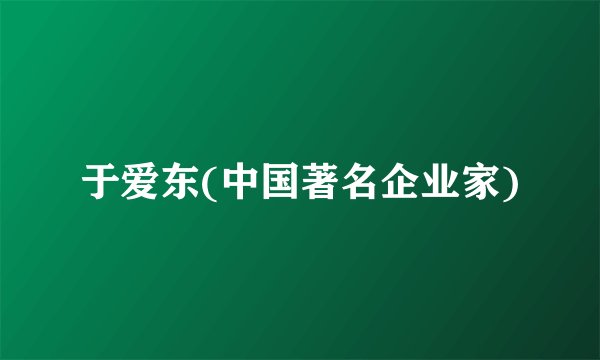 于爱东(中国著名企业家)