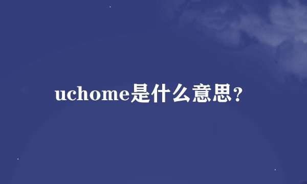 uchome是什么意思？