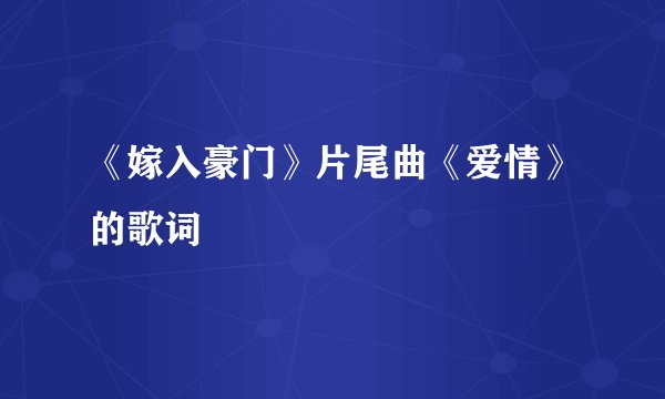 《嫁入豪门》片尾曲《爱情》的歌词