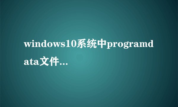 windows10系统中programdata文件夹可以删除吗?