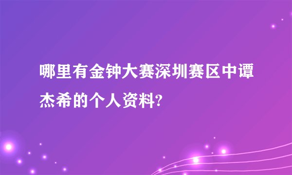 哪里有金钟大赛深圳赛区中谭杰希的个人资料?