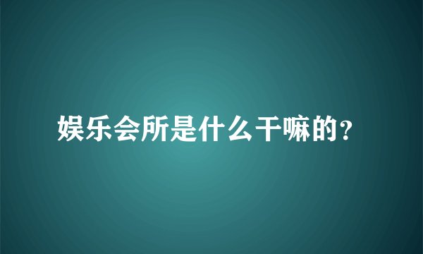 娱乐会所是什么干嘛的?
