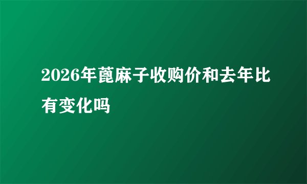 2026年蓖麻子收购价和去年比有变化吗