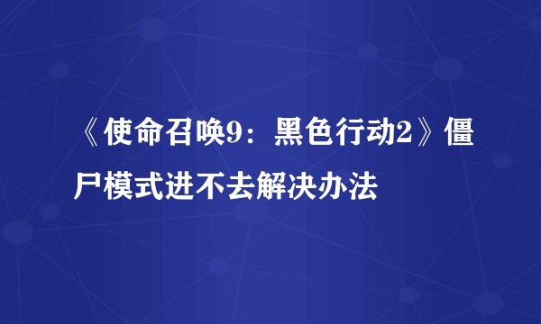 《使命召唤9：黑色行动2》僵尸模式进不去解决办法