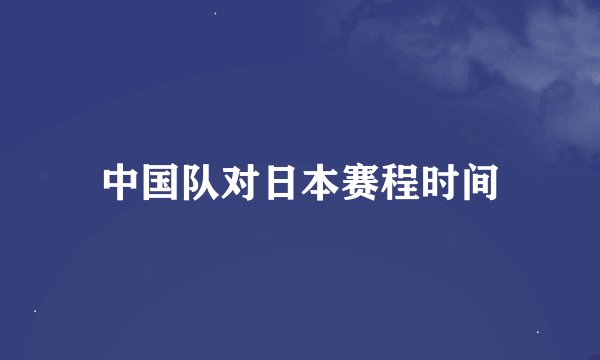 中国队对日本赛程时间