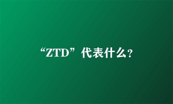 “ZTD”代表什么?