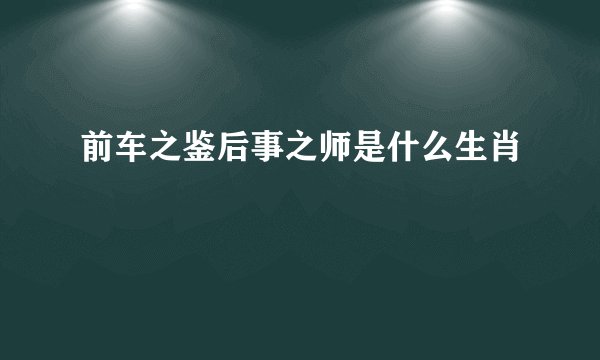 前车之鉴后事之师是什么生肖