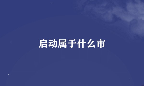 启动属于什么市