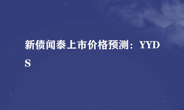 新债闻泰上市价格预测：YYDS