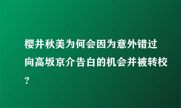 樱井秋美为何会因为意外错过向高坂京介告白的机会并被转校？