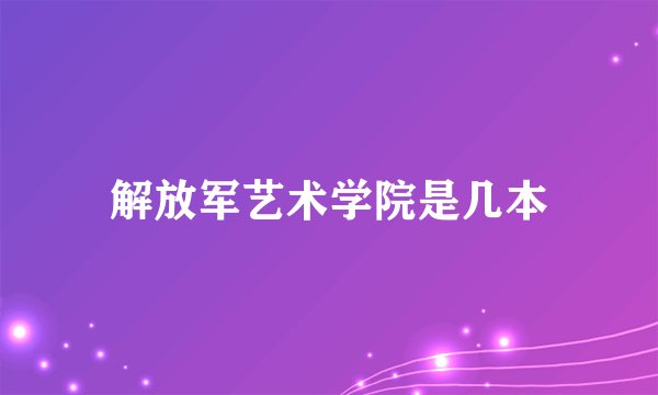 解放军艺术学院是几本