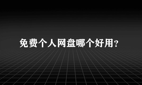 免费个人网盘哪个好用？
