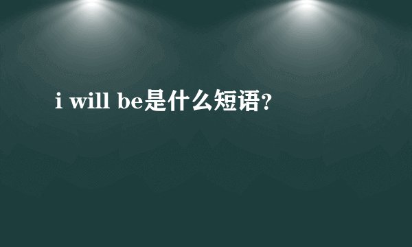 i will be是什么短语？