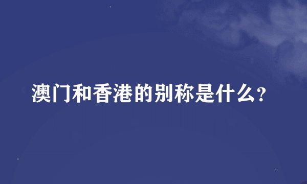澳门和香港的别称是什么?