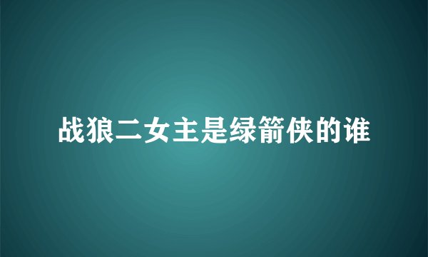 战狼二女主是绿箭侠的谁