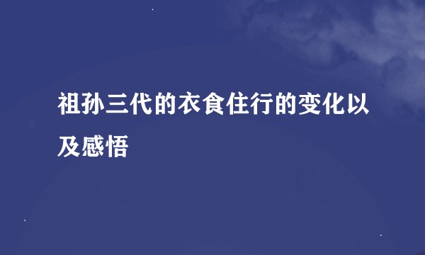 祖孙三代的衣食住行的变化以及感悟