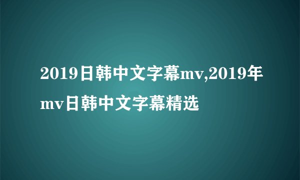 2019日韩中文字幕mv,2019年mv日韩中文字幕精选