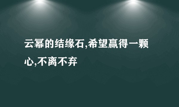 云幂的结缘石,希望赢得一颗心,不离不弃