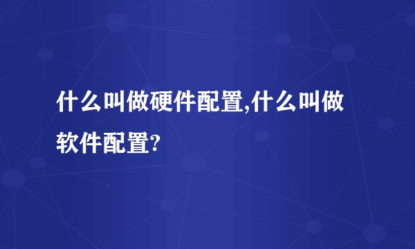 什么叫做硬件配置,什么叫做软件配置?